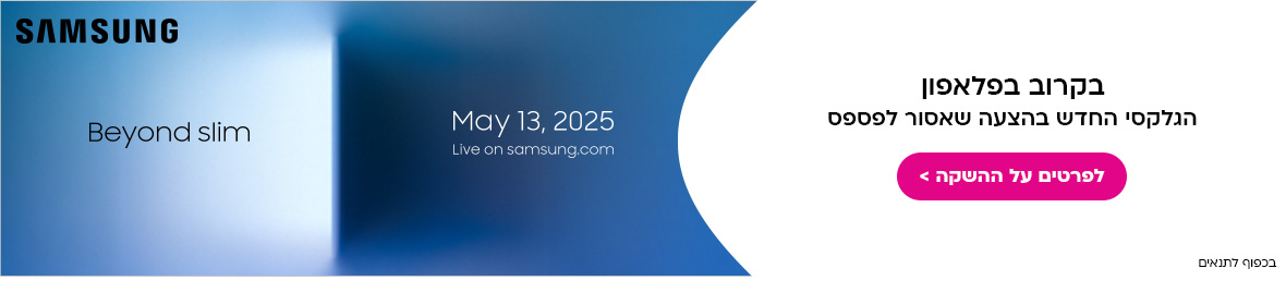 בקרוב בפלאפון הגלקסי החדש בהצעה שאסור לפספס
SAMSUNG BEYOND SLIM 
MAY 13 2025
LIVE ON SAMSUNG.COM
בכפוף לתנאים